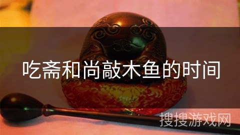 吃斋和尚敲木鱼的时间 吃斋和尚敲木鱼的时间