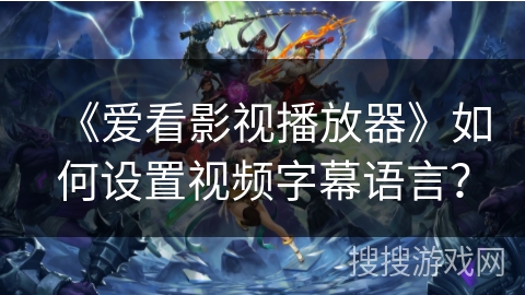 《爱看影视播放器》如何设置视频字幕语言？