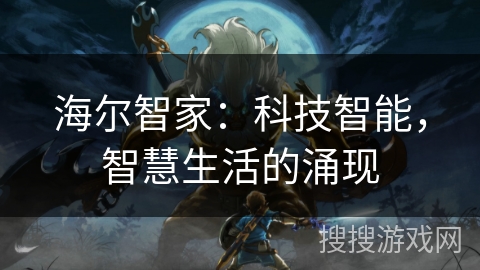 海尔智家:科技智能,智慧生活的涌现 海尔智家:科技智能,智慧生活的涌现