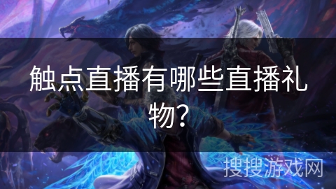 触点直播有哪些直播礼物? 触点直播有哪些直播礼物?