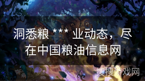 洞悉粮 *** 业动态，尽在中国粮油信息网
