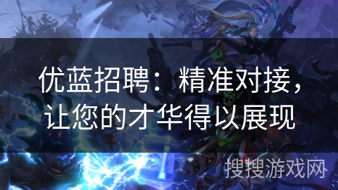 优蓝招聘:精准对接,让您的才华得以展现 优蓝招聘:精准对接,让您的才华得以展现