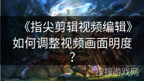 《指尖剪辑视频编辑》如何调整视频画面明度？