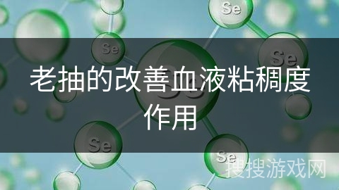 老抽的改善血液粘稠度作用