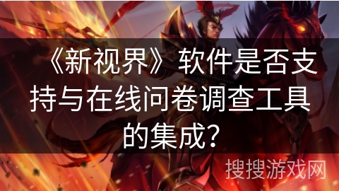 《新视界》软件是否支持与在线问卷调查工具的集成? 《新视界》软件是否支持与在线问卷调查工具的集成?