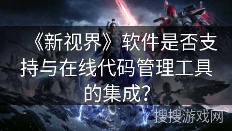 《新视界》软件是否支持与在线代码管理工具的集成？