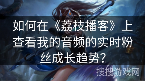 如何在《荔枝播客》上查看我的音频的实时粉丝成长趋势? 如何在《荔枝播客》上查看我的音频的实时粉丝成长趋势?