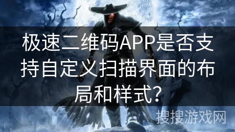 极速二维码APP是否支持自定义扫描界面的布局和样式？