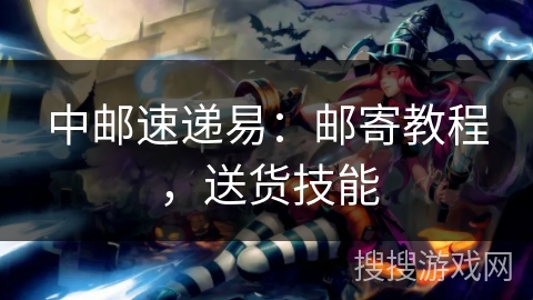 中邮速递易：邮寄教程，送货技能