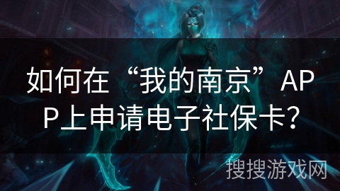 如何在“我的南京”APP上申请电子社保卡? 如何在“我的南京”APP上申请电子社保卡?