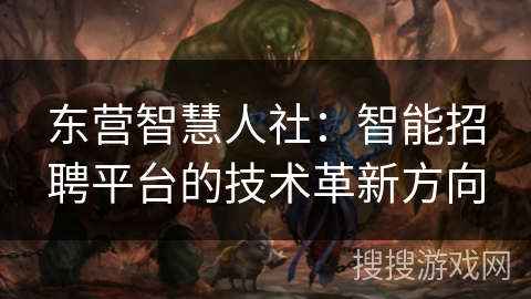 东营智慧人社:智能招聘平台的技术革新方向 东营智慧人社:智能招聘平台的技术革新方向