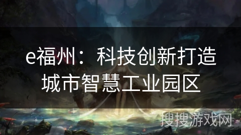e福州：科技创新打造城市智慧工业园区