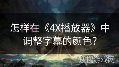 怎样在《4X播放器》中调整字幕的颜色? 怎样在《4X播放器》中调整字幕的颜色?