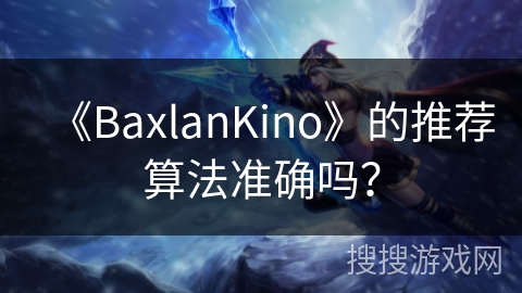 《BaxlanKino》的推荐算法准确吗？