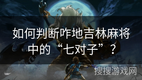如何判断咋地吉林麻将中的“七对子”？