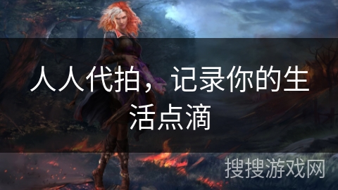 人人代拍,记录你的生活点滴 人人代拍,记录你的生活点滴