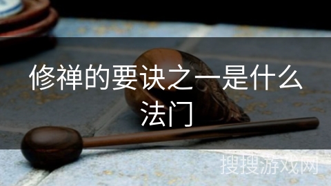 修禅的要诀之一是什么法门 修禅的要诀之一是什么法门