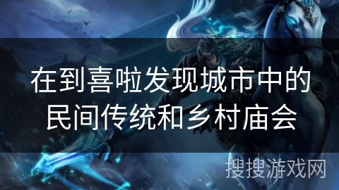 在到喜啦发现城市中的民间传统和乡村庙会 在到喜啦发现城市中的民间传统和乡村庙会