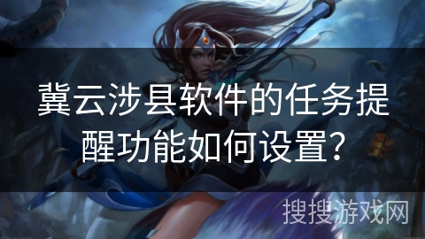 冀云涉县软件的任务提醒功能如何设置？