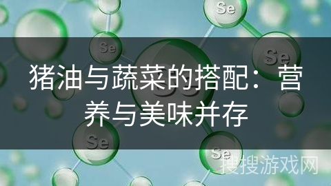 猪油与蔬菜的搭配：营养与美味并存