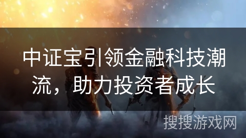 中证宝引领金融科技潮流，助力投资者成长