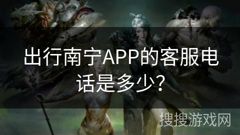 出行南宁APP的客服电话是多少? 出行南宁APP的客服电话是多少?