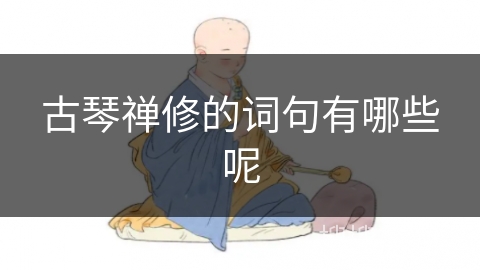 古琴禅修的词句有哪些呢 古琴禅修的词句有哪些呢