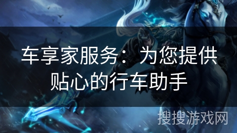 车享家服务:为您提供贴心的行车助手 车享家服务:为您提供贴心的行车助手
