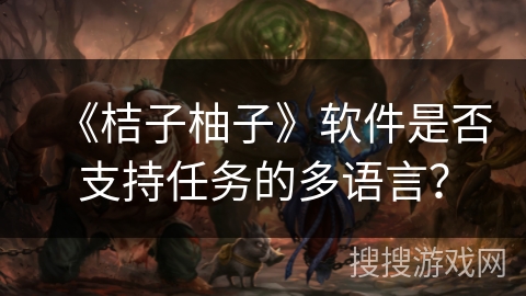 《桔子柚子》软件是否支持任务的多语言？