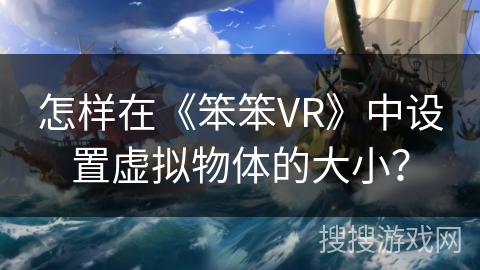 怎样在《笨笨VR》中设置虚拟物体的大小？