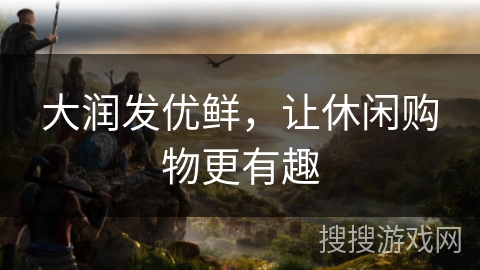 大润发优鲜,让休闲购物更有趣 大润发优鲜,让休闲购物更有趣