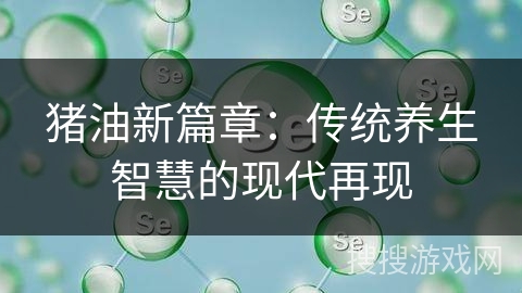 猪油新篇章：传统养生智慧的现代再现