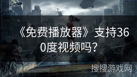 《免费播放器》支持360度视频吗? 《免费播放器》支持360度视频吗?