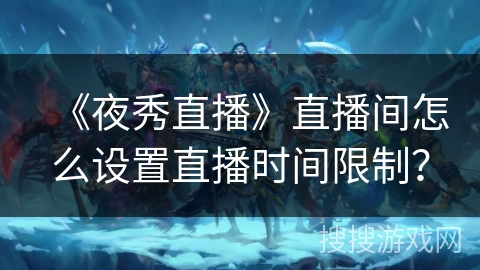 《夜秀直播》直播间怎么设置直播时间限制？