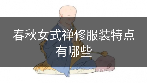 春秋女式禅修服装特点有哪些 春秋女式禅修服装特点有哪些