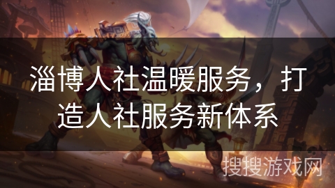 淄博人社温暖服务,打造人社服务新体系 淄博人社温暖服务,打造人社服务新体系