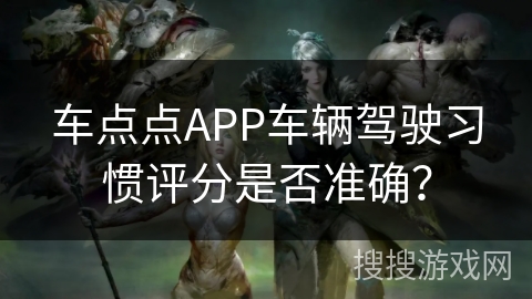车点点APP车辆驾驶习惯评分是否准确? 车点点APP车辆驾驶习惯评分是否准确?