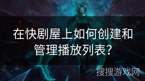 在快剧屋上如何创建和管理播放列表？