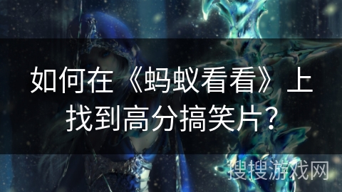 如何在《蚂蚁看看》上找到高分搞笑片？