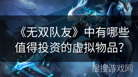 《无双队友》中有哪些值得投资的虚拟物品？