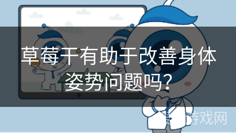 草莓干有助于改善身体姿势问题吗? 草莓干有助于改善身体姿势问题吗?