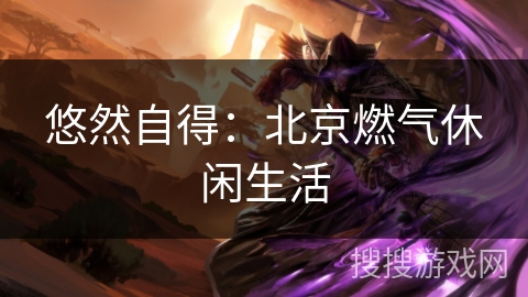 悠然自得：北京燃气休闲生活