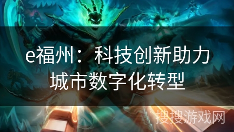 e福州:科技创新助力城市数字化转型 e福州:科技创新助力城市数字化转型