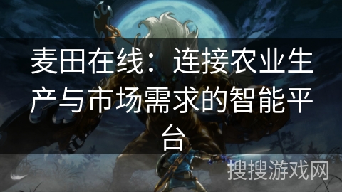 麦田在线：连接农业生产与市场需求的智能平台