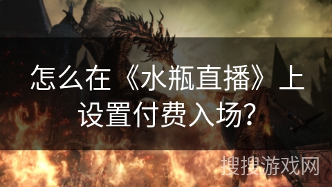 怎么在《水瓶直播》上设置付费入场? 怎么在《水瓶直播》上设置付费入场?