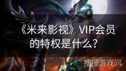 《米来影视》VIP会员的特权是什么？