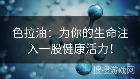 色拉油:为你的生命注入一股健康活力! 色拉油:为你的生命注入一股健康活力!