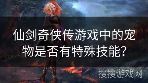 仙剑奇侠传游戏中的宠物是否有特殊技能？