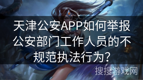 天津公安APP如何举报公安部门工作人员的不规范执法行为？