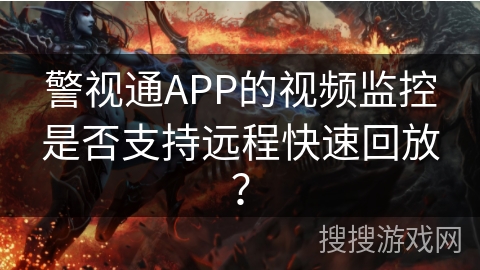 警视通APP的视频监控是否支持远程快速回放？